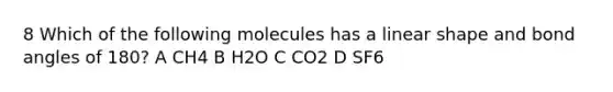 8 Which of the following molecules has a linear shape and bond angles of 180? A CH4 B H2O C CO2 D SF6