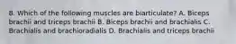 8. Which of the following muscles are biarticulate? A. Biceps brachii and triceps brachii B. Biceps brachii and brachialis C. Brachialis and brachioradialis D. Brachialis and triceps brachii