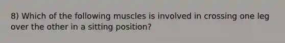 8) Which of the following muscles is involved in crossing one leg over the other in a sitting position?