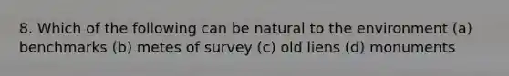 8. Which of the following can be natural to the environment (a) benchmarks (b) metes of survey (c) old liens (d) monuments