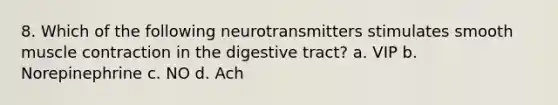 8. Which of the following neurotransmitters stimulates smooth <a href='https://www.questionai.com/knowledge/k0LBwLeEer-muscle-contraction' class='anchor-knowledge'>muscle contraction</a> in the digestive tract? a. VIP b. Norepinephrine c. NO d. Ach