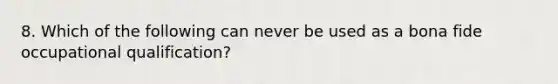 8. Which of the following can never be used as a bona fide occupational qualification?