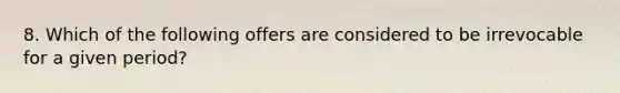 8. Which of the following offers are considered to be irrevocable for a given period?