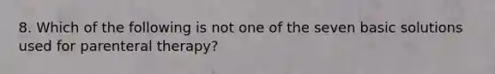 8. Which of the following is not one of the seven basic solutions used for parenteral therapy?