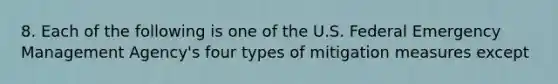 8. Each of the following is one of the U.S. Federal Emergency Management Agency's four types of mitigation measures except