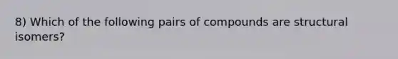 8) Which of the following pairs of compounds are structural isomers?