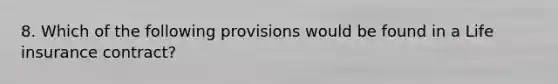 8. Which of the following provisions would be found in a Life insurance contract?