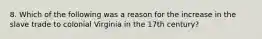 8. Which of the following was a reason for the increase in the slave trade to colonial Virginia in the 17th century?