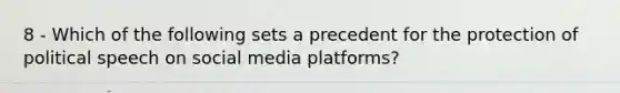 8 - Which of the following sets a precedent for the protection of political speech on social media platforms?