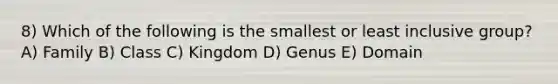 8) Which of the following is the smallest or least inclusive group? A) Family B) Class C) Kingdom D) Genus E) Domain