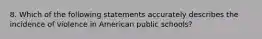 8. Which of the following statements accurately describes the incidence of violence in American public schools?