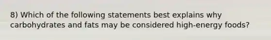 8) Which of the following statements best explains why carbohydrates and fats may be considered high-energy foods?