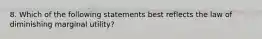 8. Which of the following statements best reflects the law of diminishing marginal utility?