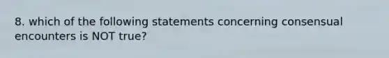 8. which of the following statements concerning consensual encounters is NOT true?