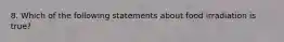 8. Which of the following statements about food irradiation is true?