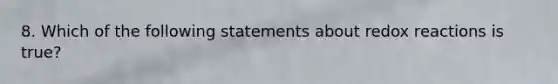 8. Which of the following statements about redox reactions is true?