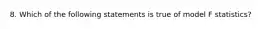 8. Which of the following statements is true of model F statistics?