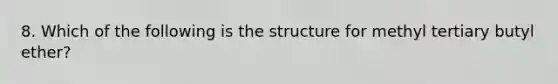 8. Which of the following is the structure for methyl tertiary butyl ether?