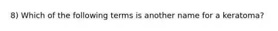 8) Which of the following terms is another name for a keratoma?