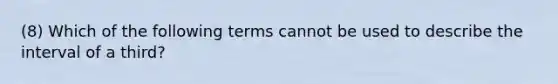 (8) Which of the following terms cannot be used to describe the interval of a third?