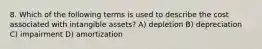 8. ​Which of the following terms is used to describe the cost associated with intangible assets? A) depletion B) depreciation C) impairment D) amortization