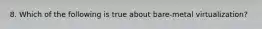 8. Which of the following is true about bare-metal virtualization?