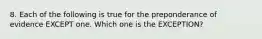 8. Each of the following is true for the preponderance of evidence EXCEPT one. Which one is the EXCEPTION?