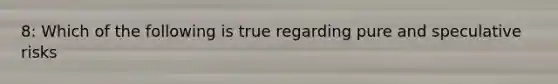 8: Which of the following is true regarding pure and speculative risks