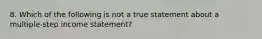 8. Which of the following is not a true statement about a multiple-step income statement?