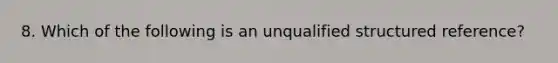 8. Which of the following is an unqualified structured reference?