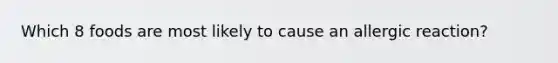 Which 8 foods are most likely to cause an allergic reaction?