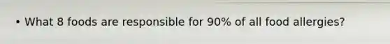 • What 8 foods are responsible for 90% of all food allergies?