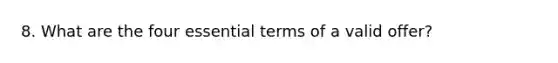 8. What are the four essential terms of a valid offer?