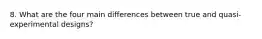 8. What are the four main differences between true and quasi-experimental designs?