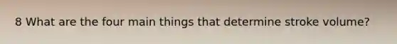 8 What are the four main things that determine stroke volume?