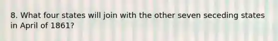 8. What four states will join with the other seven seceding states in April of 1861?