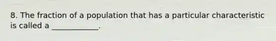 8. The fraction of a population that has a particular characteristic is called a ____________.