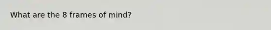 What are the 8 frames of mind?