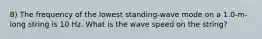 8) The frequency of the lowest standing-wave mode on a 1.0-m-long string is 10 Hz. What is the wave speed on the string?