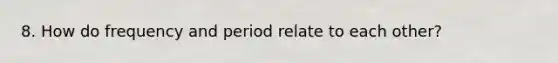 8. How do frequency and period relate to each other?