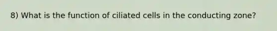 8) What is the function of ciliated cells in the conducting zone?