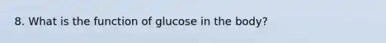 8. What is the function of glucose in the body?