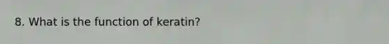 8. What is the function of keratin?