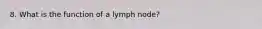 8. What is the function of a lymph node?