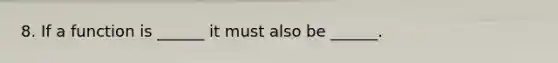 8. If a function is ______ it must also be ______.