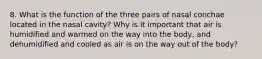 8. What is the function of the three pairs of nasal conchae located in the nasal cavity? Why is it important that air is humidified and warmed on the way into the body, and dehumidified and cooled as air is on the way out of the body?