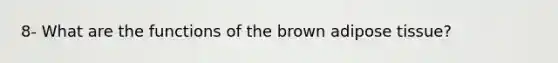 8- What are the functions of the brown adipose tissue?