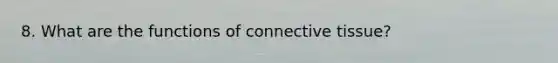 8. What are the functions of connective tissue?