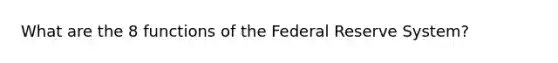 What are the 8 functions of the Federal Reserve System?