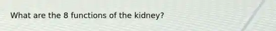 What are the 8 functions of the kidney?